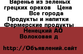 Варенье из зеленых грецких орехов › Цена ­ 400 - Все города Продукты и напитки » Фермерские продукты   . Ненецкий АО,Волоковая д.